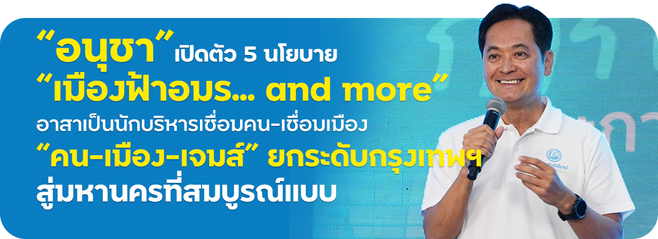 “อนุชา” เปิดตัว 5 นโยบาย “เมืองฟ้าอมร... and more” อาสาเป็นนักบริหารเชื่อมคน-เชื่อมเมือง “คน-เมือง-เจมส์” ยกระดับกรุงเทพฯ สู่มหานครที่สมบูรณ์แบบ